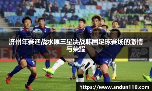 济州年赛迎战水原三星决战韩国足球赛场的激情与荣耀